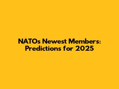 NATO's Newest Members: Predictions for 2025