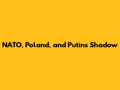 NATO, Poland, and Putin's Shadow