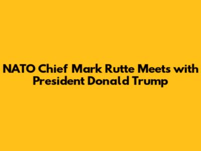 NATO Chief Mark Rutte Meets with President Donald Trump
