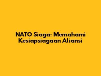 NATO Siaga: Memahami Kesiapsiagaan Aliansi