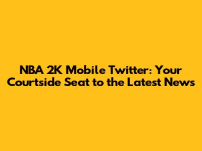 NBA 2K Mobile Twitter: Your Courtside Seat to the Latest News