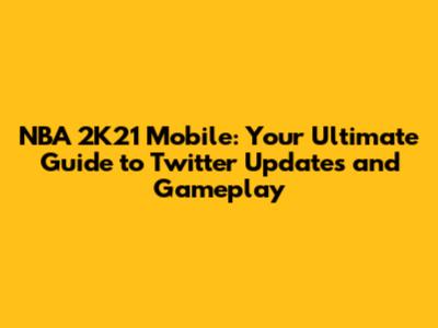 NBA 2K21 Mobile: Your Ultimate Guide to Twitter Updates and Gameplay