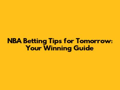 NBA Betting Tips for Tomorrow: Your Winning Guide