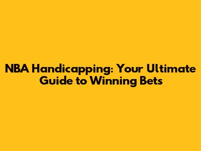 NBA Handicapping: Your Ultimate Guide to Winning Bets