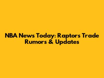 NBA News Today: Raptors Trade Rumors & Updates