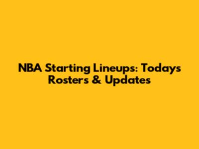 NBA Starting Lineups: Today's Rosters & Updates