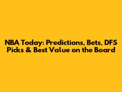 NBA Today: Predictions, Bets, DFS Picks & Best Value on the Board