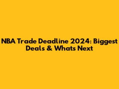 NBA Trade Deadline 2024: Biggest Deals & What's Next
