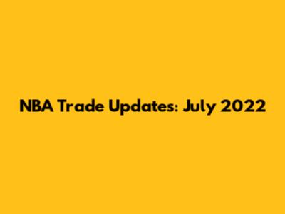 NBA Trade Updates: July 2022
