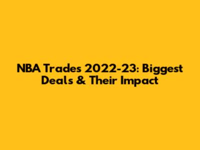 NBA Trades 2022-23: Biggest Deals & Their Impact