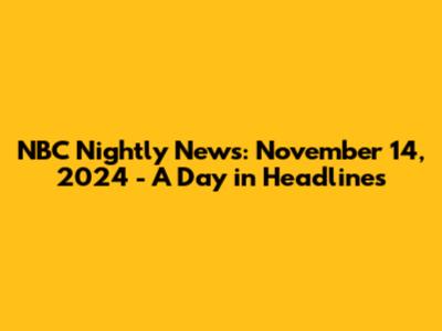 NBC Nightly News: November 14, 2024 - A Day in Headlines