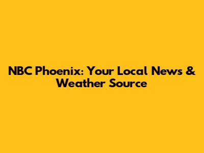 NBC Phoenix: Your Local News & Weather Source