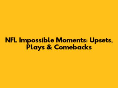 NFL Impossible Moments: Upsets, Plays & Comebacks