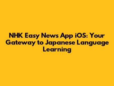 NHK Easy News App iOS: Your Gateway to Japanese Language Learning