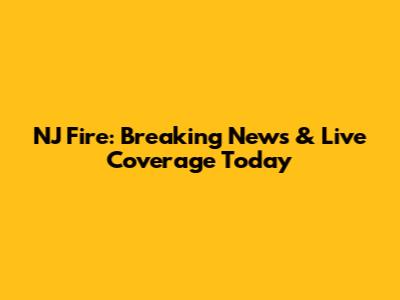 NJ Fire: Breaking News & Live Coverage Today