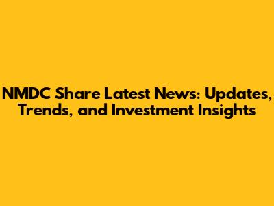 NMDC Share Latest News: Updates, Trends, and Investment Insights