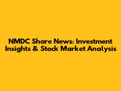 NMDC Share News: Investment Insights & Stock Market Analysis