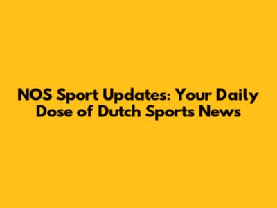 NOS Sport Updates: Your Daily Dose of Dutch Sports News