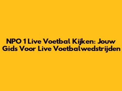 NPO 1 Live Voetbal Kijken: Jouw Gids Voor Live Voetbalwedstrijden