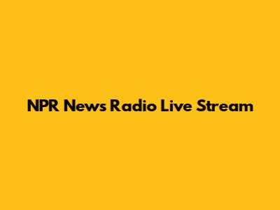 NPR News Radio Live Stream