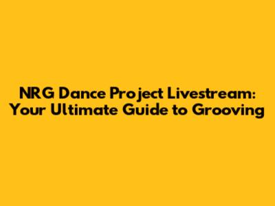 NRG Dance Project Livestream: Your Ultimate Guide to Grooving