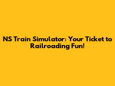 NS Train Simulator: Your Ticket to Railroading Fun!