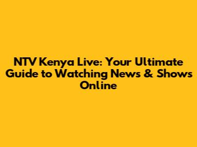 NTV Kenya Live: Your Ultimate Guide to Watching News & Shows Online