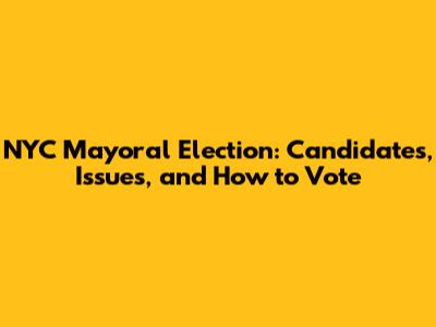 NYC Mayoral Election: Candidates, Issues, and How to Vote