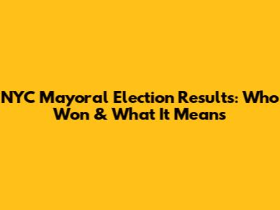 NYC Mayoral Election Results: Who Won & What It Means