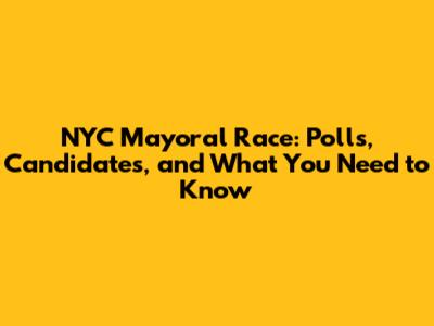 NYC Mayoral Race: Polls, Candidates, and What You Need to Know