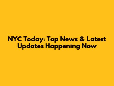 NYC Today: Top News & Latest Updates Happening Now