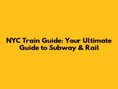 NYC Train Guide: Your Ultimate Guide to Subway & Rail