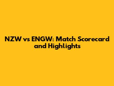 NZW vs ENGW: Match Scorecard and Highlights