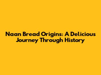 Naan Bread Origins: A Delicious Journey Through History