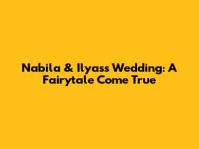 Nabila & Ilyas's Wedding: A Fairytale Come True