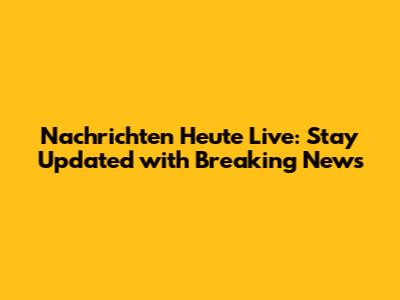Nachrichten Heute Live: Stay Updated with Breaking News