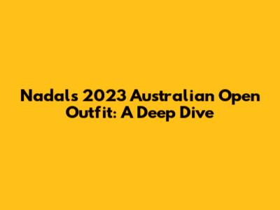 Nadal's 2023 Australian Open Outfit: A Deep Dive