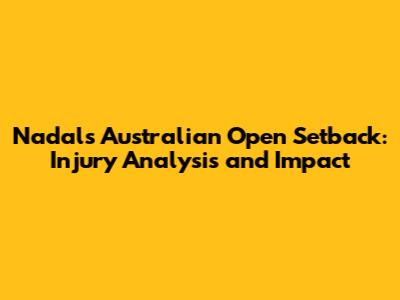 Nadal's Australian Open Setback: Injury Analysis and Impact
