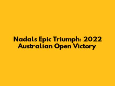 Nadal's Epic Triumph: 2022 Australian Open Victory