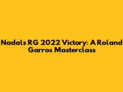Nadal's RG 2022 Victory: A Roland Garros Masterclass