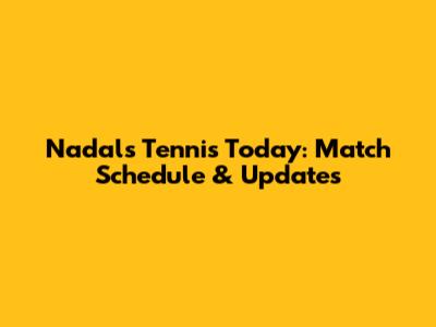 Nadal's Tennis Today: Match Schedule & Updates