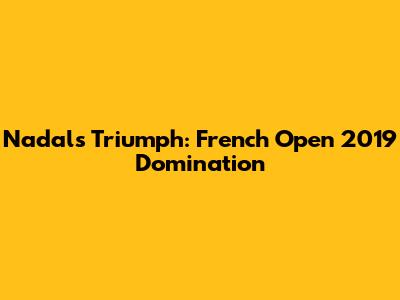 Nadal's Triumph: French Open 2019 Domination