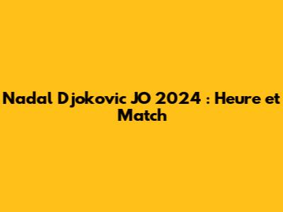 Nadal Djokovic JO 2024 : Heure et Match