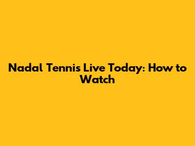 Nadal Tennis Live Today: How to Watch