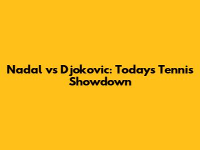 Nadal vs Djokovic: Today's Tennis Showdown