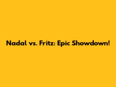 Nadal vs. Fritz: Epic Showdown!
