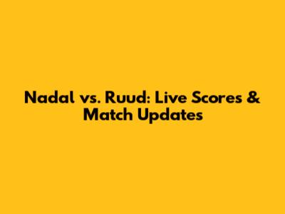 Nadal vs. Ruud: Live Scores & Match Updates