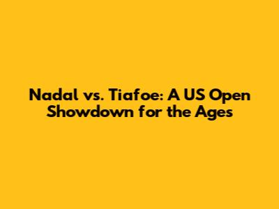 Nadal vs. Tiafoe: A US Open Showdown for the Ages