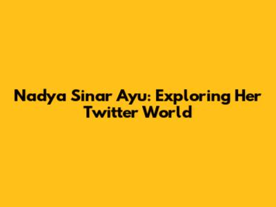 Nadya Sinar Ayu: Exploring Her Twitter World