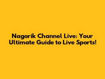 Nagorik Channel Live: Your Ultimate Guide to Live Sports!
